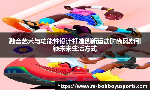 融合艺术与功能性设计打造创新运动时尚风潮引领未来生活方式
