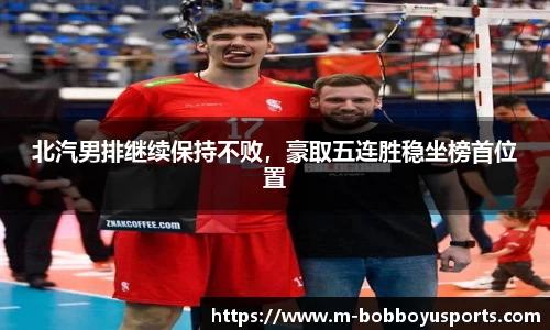 北汽男排继续保持不败，豪取五连胜稳坐榜首位置